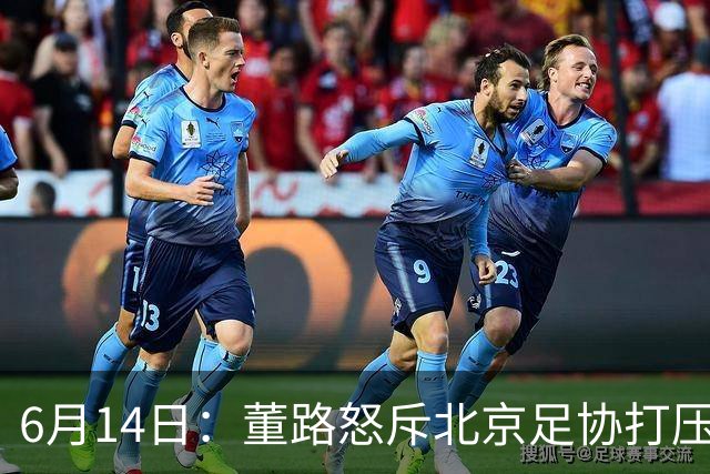 6月14日：董路怒斥北京足协打压，青训成绩为何无人问津？中国足球明明人才济济